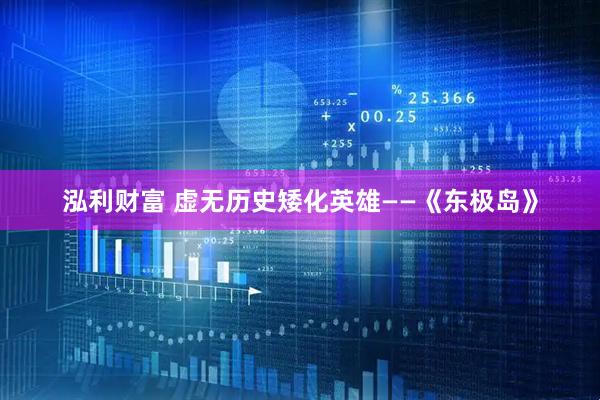 泓利财富 虚无历史矮化英雄——《东极岛》