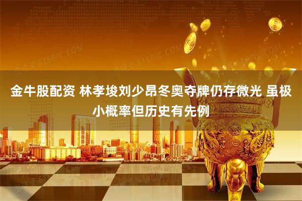 金牛股配资 林孝埈刘少昂冬奥夺牌仍存微光 虽极小概率但历史有先例