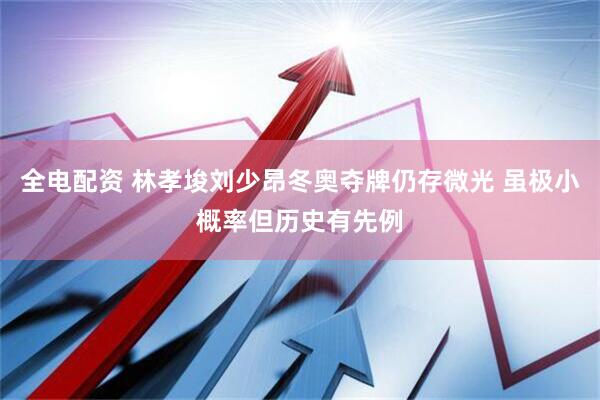 全电配资 林孝埈刘少昂冬奥夺牌仍存微光 虽极小概率但历史有先例