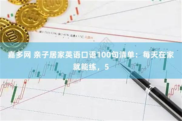嘉多网 亲子居家英语口语100句清单：每天在家就能练，5