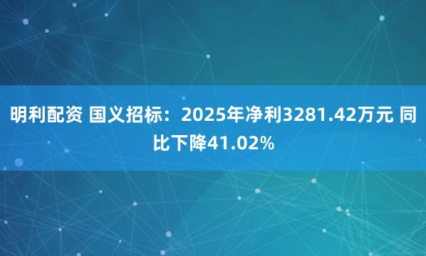 明利配资 国义招标：2025年净利3281.42万元 同比下降41.02%