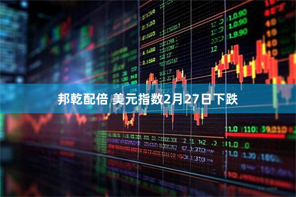 邦乾配倍 美元指数2月27日下跌