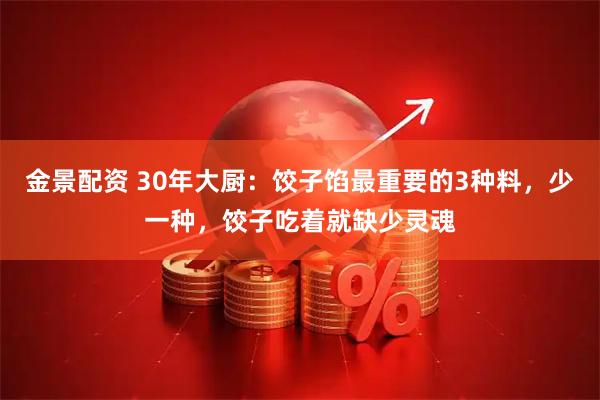 金景配资 30年大厨：饺子馅最重要的3种料，少一种，饺子吃着就缺少灵魂