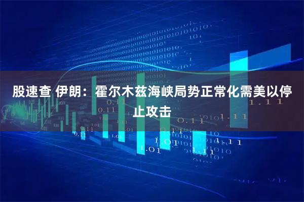 股速查 伊朗：霍尔木兹海峡局势正常化需美以停止攻击