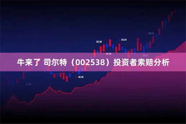 牛来了 司尔特（002538）投资者索赔分析