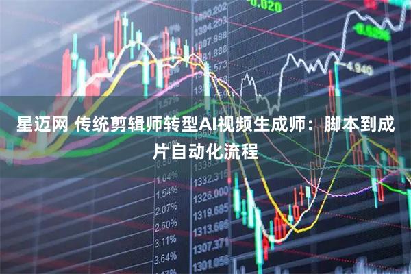 星迈网 传统剪辑师转型AI视频生成师：脚本到成片自动化流程