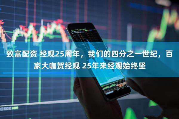 致富配资 经观25周年，我们的四分之一世纪，百家大咖贺经观 25年来经观始终坚