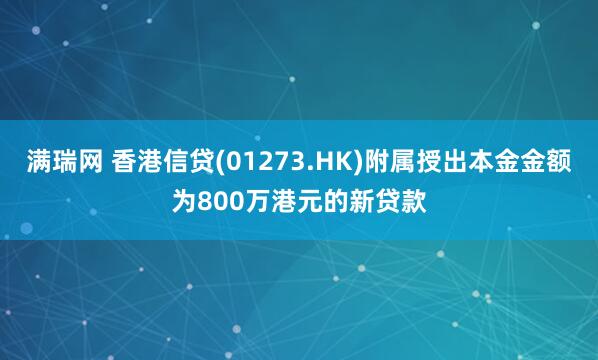 满瑞网 香港信贷(01273.HK)附属授出本金金额为800万港元的新贷款