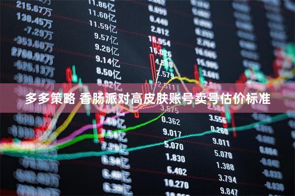 多多策略 香肠派对高皮肤账号卖号估价标准