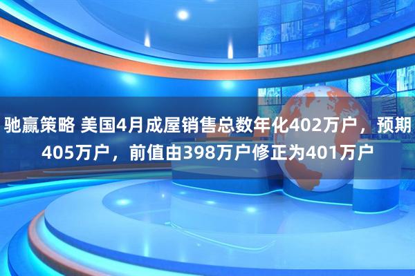 驰赢策略 美国4月成屋销售总数年化402万户，预期405万户，前值由398万户修正为401万户