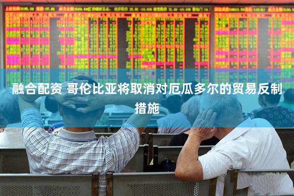 融合配资 哥伦比亚将取消对厄瓜多尔的贸易反制措施