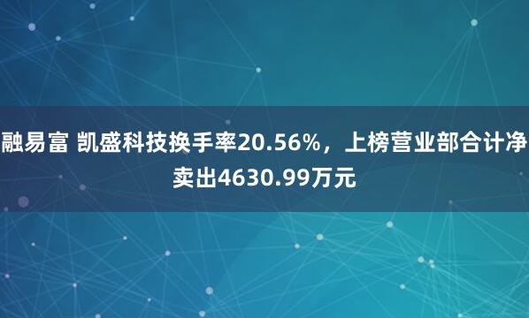 融易富 凯盛科技换手率20.56%,上榜营业部合计净卖出4630.99万元