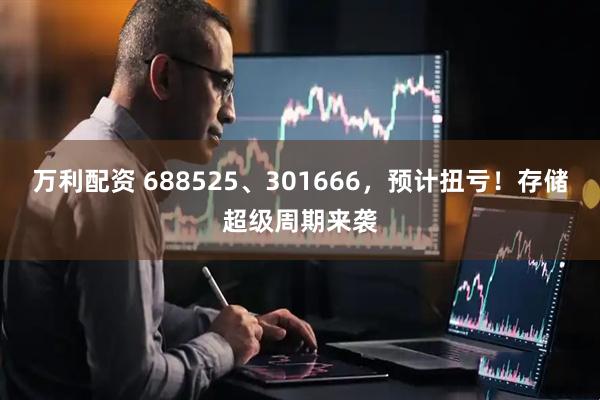 万利配资 688525、301666，预计扭亏！存储超级周期来袭