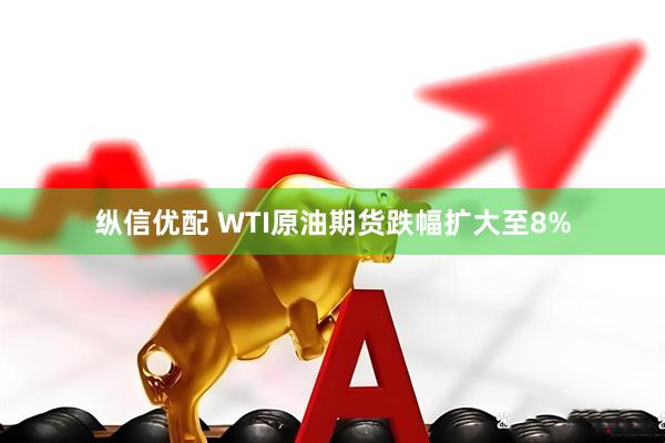 纵信优配 WTI原油期货跌幅扩大至8%